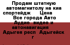 Продам штатную автомагнитолу на киа спортейдж 4 › Цена ­ 5 000 - Все города Авто » Аудио, видео и автонавигация   . Адыгея респ.,Адыгейск г.